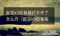 起亚k3后备箱打不开了钥匙也打不开 起亚k3后备箱打不开了怎么办