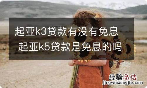 起亚k3贷款有没有免息 起亚k5贷款是免息的吗