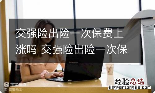 交强险出险一次保费上涨吗 交强险出险一次保费上涨多少