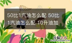 50比1汽油怎么配 50比1汽油怎么配 10升油加多少机油