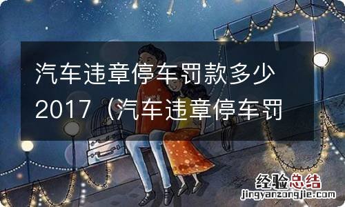 汽车违章停车罚款多少2017 汽车违章停车罚款多少2017