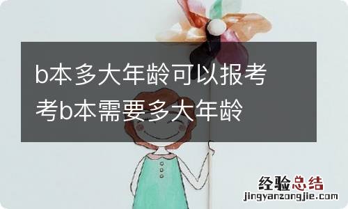 b本多大年龄可以报考 考b本需要多大年龄