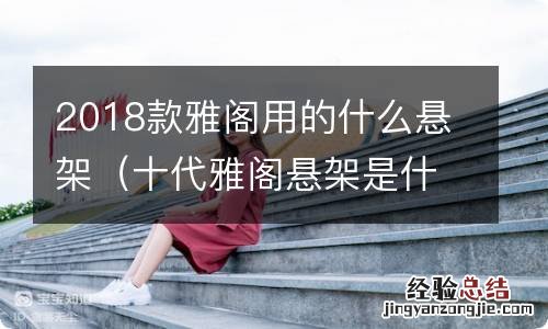 十代雅阁悬架是什么材质 2018款雅阁用的什么悬架