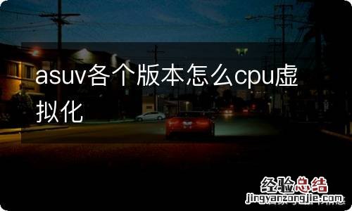 asuv各个版本怎么cpu虚拟化