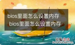 bios里面怎么设置内存 bios里面怎么设置内存条频率