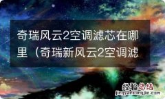 奇瑞新风云2空调滤芯在哪里 奇瑞风云2空调滤芯在哪里