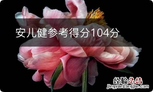 安儿健参考得分104分