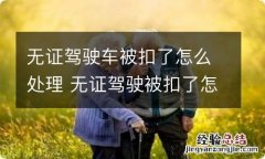 无证驾驶车被扣了怎么处理 无证驾驶被扣了怎么办