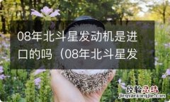 08年北斗星发动机是进口的吗 08年北斗星发动机是进口的吗