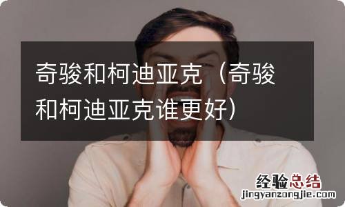 奇骏和柯迪亚克谁更好 奇骏和柯迪亚克
