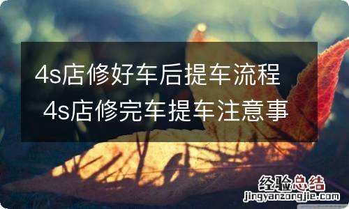 4s店修好车后提车流程 4s店修完车提车注意事项
