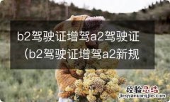 b2驾驶证增驾a2新规定 b2驾驶证增驾a2驾驶证