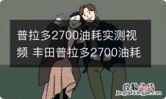 普拉多2700油耗实测视频 丰田普拉多2700油耗多少