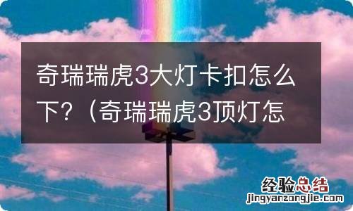 奇瑞瑞虎3顶灯怎么拆 奇瑞瑞虎3大灯卡扣怎么下?