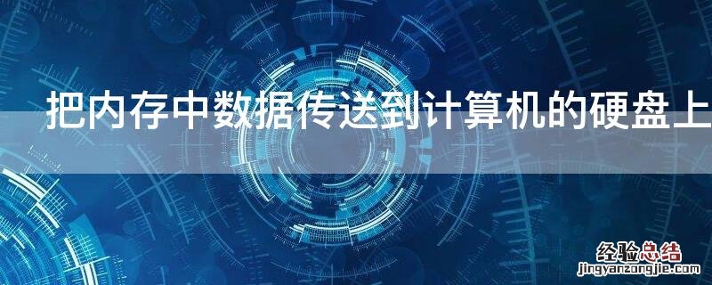 把内存中数据传送到计算机的硬盘上去的操作称为