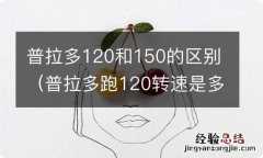 普拉多跑120转速是多少 普拉多120和150的区别