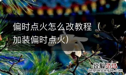 加装偏时点火 偏时点火怎么改教程