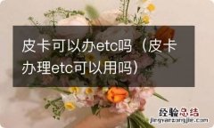 皮卡办理etc可以用吗 皮卡可以办etc吗