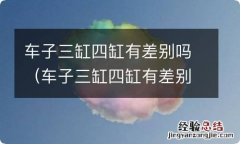 车子三缸四缸有差别吗 车子三缸四缸有差别吗