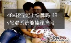 48v轻混能上绿牌吗 48v轻混系统能挂绿牌吗