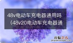 48v20电动车充电器通用吗 48v电动车充电器通用吗