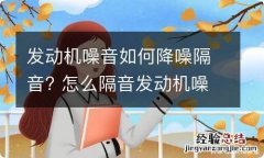 发动机噪音如何降噪隔音? 怎么隔音发动机噪音