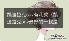 凯迪拉克suv最好的一款是什么 凯迪拉克suv有几款