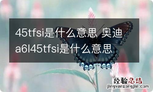 45tfsi是什么意思 奥迪a6l45tfsi是什么意思