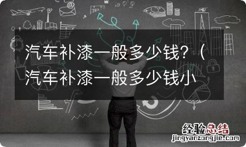 汽车补漆一般多少钱小面积划痕 汽车补漆一般多少钱?