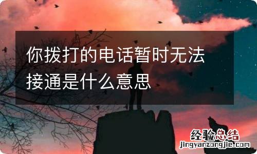 你拨打的电话暂时无法接通是什么意思