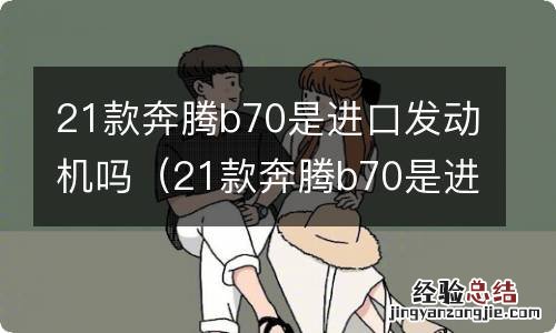 21款奔腾b70是进口发动机吗 21款奔腾b70是进口发动机吗