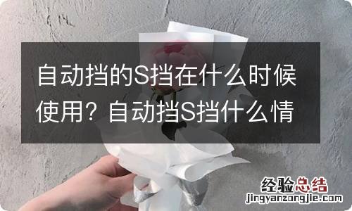 自动挡的S挡在什么时候使用? 自动挡S挡什么情况下使用