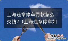 上海违章停车如何交罚款 上海违章停车罚款怎么交钱?