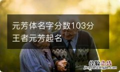 元芳体名字分数103分 王者元芳起名