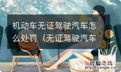 无证驾驶汽车如何处罚 机动车无证驾驶汽车怎么处罚