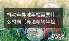 异地车辆年检需要带什么材料 机动车异地年检需要什么材料