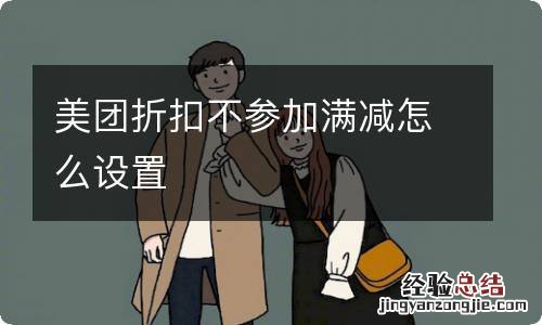 美团折扣不参加满减怎么设置