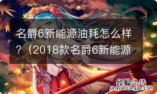 2018款名爵6新能源怎么样 名爵6新能源油耗怎么样?