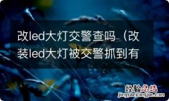 改装led大灯被交警抓到有什么处罚 改led大灯交警查吗