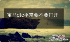 宝马dtc平常要不要打开