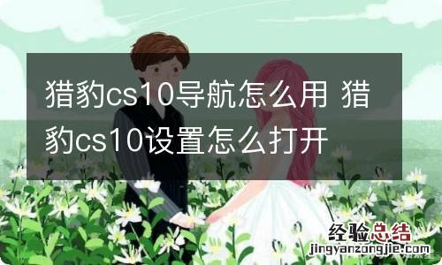 猎豹cs10导航怎么用 猎豹cs10设置怎么打开