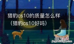 猎豹cs10好吗 猎豹cs10的质量怎么样