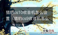 猎豹cs9收音机怎么关 猎豹cs10收音机怎么设置