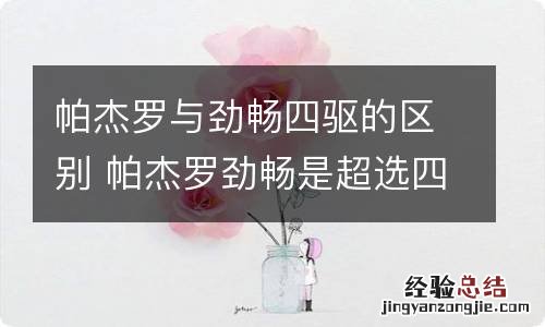 帕杰罗与劲畅四驱的区别 帕杰罗劲畅是超选四驱吗?