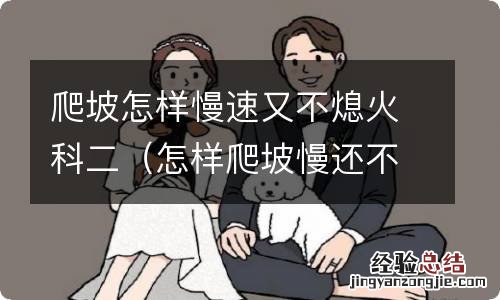 怎样爬坡慢还不熄火 爬坡怎样慢速又不熄火科二