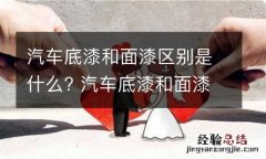 汽车底漆和面漆区别是什么? 汽车底漆和面漆区别是什么呢