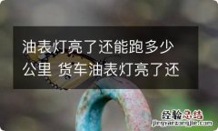 油表灯亮了还能跑多少公里 货车油表灯亮了还能跑多少公里