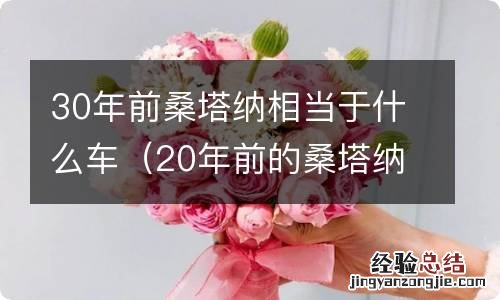 20年前的桑塔纳相当于现在的什么车? 30年前桑塔纳相当于什么车