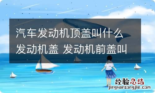 汽车发动机顶盖叫什么发动机盖 发动机前盖叫什么