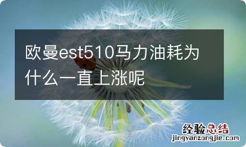 欧曼est510马力油耗为什么一直上涨呢